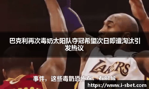 巴克利再次毒奶太阳队夺冠希望次日即遭淘汰引发热议