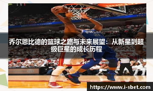乔尔恩比德的篮球之路与未来展望：从新星到超级巨星的成长历程